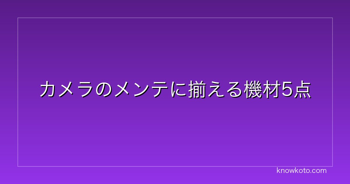 カメラのメンテに揃える機材5点